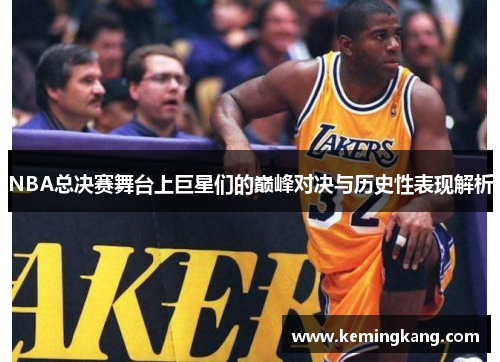 NBA总决赛舞台上巨星们的巅峰对决与历史性表现解析