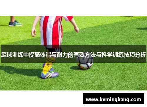 足球训练中提高体能与耐力的有效方法与科学训练技巧分析